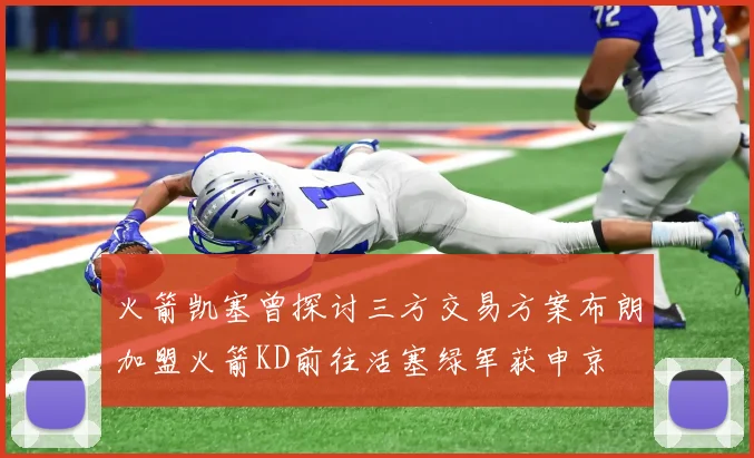 火箭凯塞曾探讨三方交易方案布朗加盟火箭KD前往活塞绿军获申京