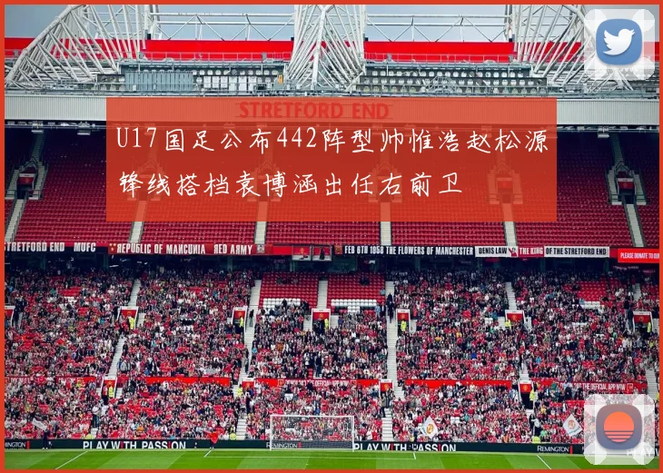 U17国足公布442阵型帅惟浩赵松源锋线搭档袁博涵出任右前卫