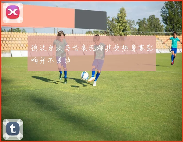 德波尔谈马伦表现称其受热身赛影响并不差劲