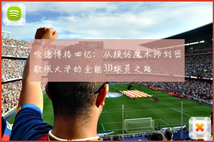 伦德博格回忆：从模仿魔术师到密歇根大学的全能3D球员之路