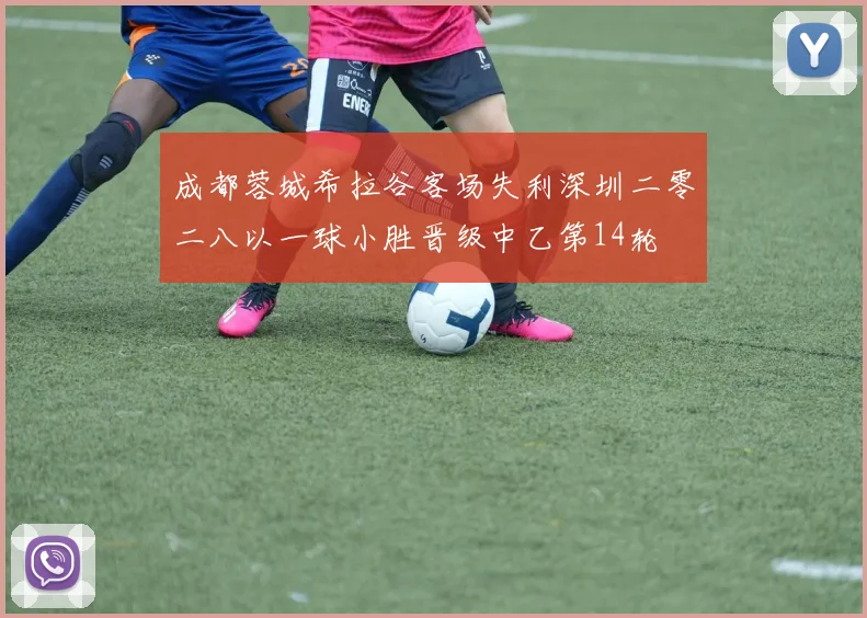成都蓉城希拉谷客场失利深圳二零二八以一球小胜晋级中乙第14轮