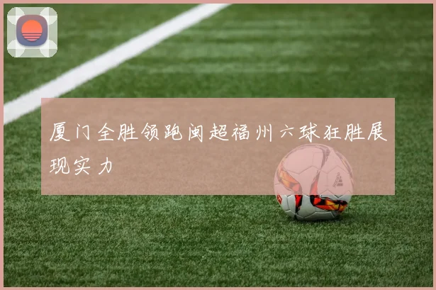 厦门全胜领跑闽超福州六球狂胜展现实力