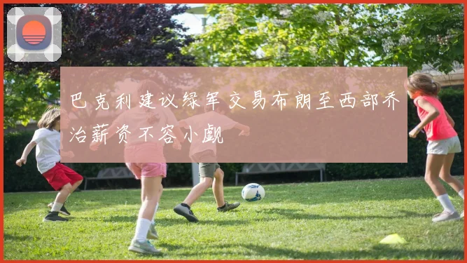 巴克利建议绿军交易布朗至西部乔治薪资不容小觑