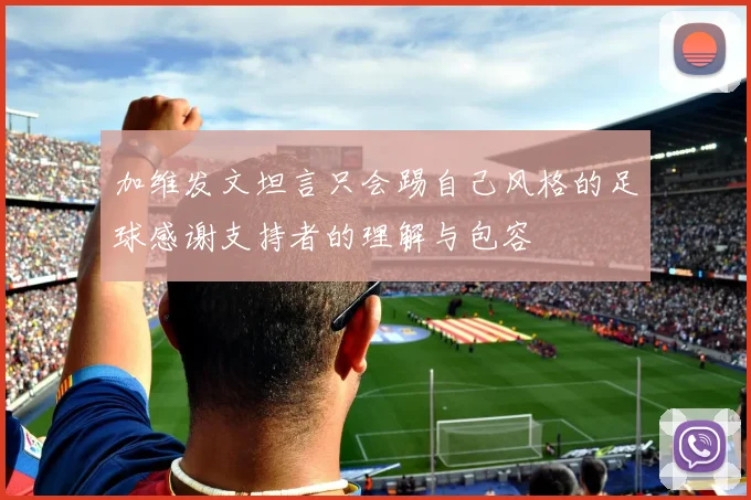 加维发文坦言只会踢自己风格的足球感谢支持者的理解与包容