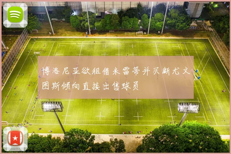 博洛尼亚欲租借米雷蒂并买断尤文图斯倾向直接出售球员