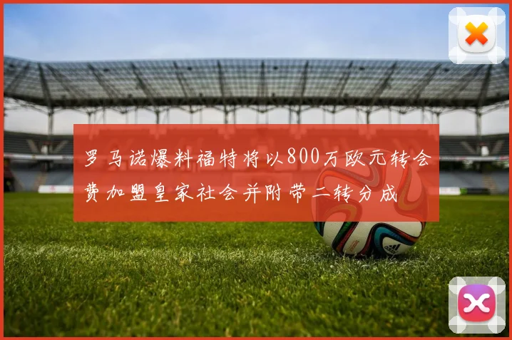 罗马诺爆料福特将以800万欧元转会费加盟皇家社会并附带二转分成