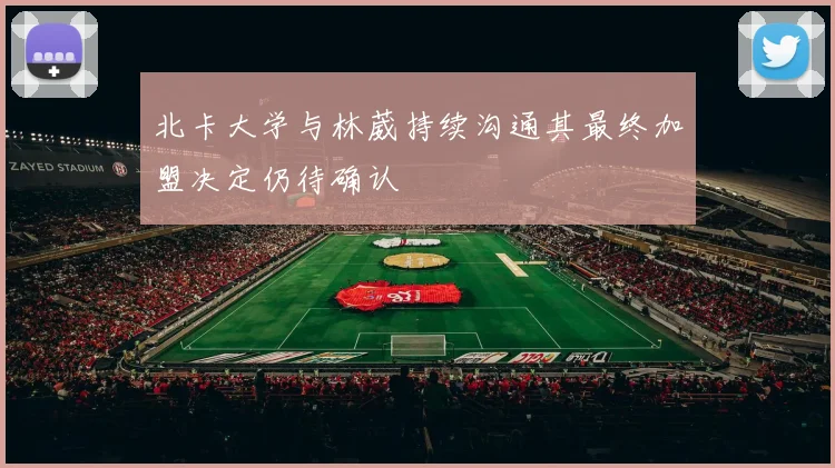 北卡大学与林葳持续沟通其最终加盟决定仍待确认