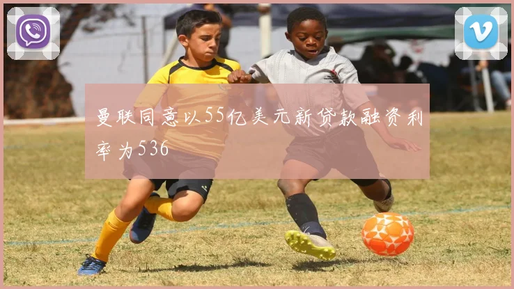 曼联同意以55亿美元新贷款融资利率为536